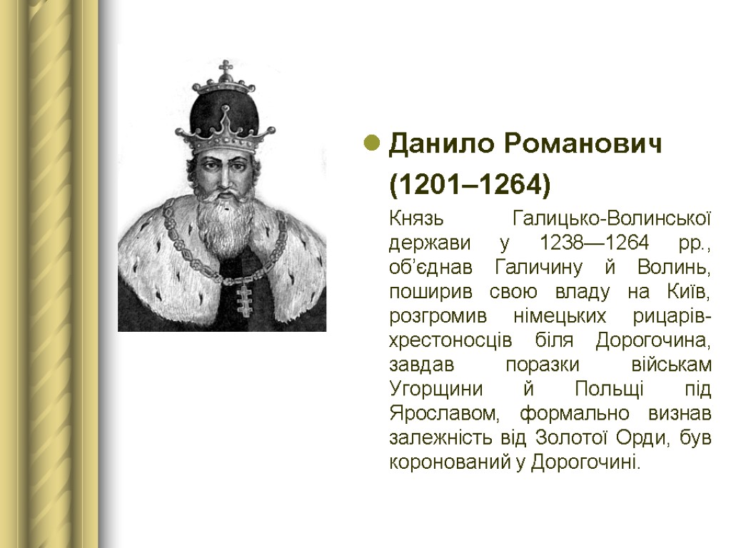 Данило Романович (1201–1264) Князь Галицько-Волинської держави у 1238—1264 рр., об’єднав Галичину й Волинь, поширив